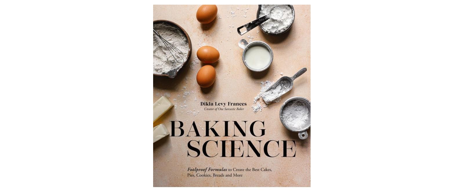 Baking Science: Foolproof Formulas to Create the Best Cakes, Pies, Cookies, Breads and More by Dikla Levy Frances