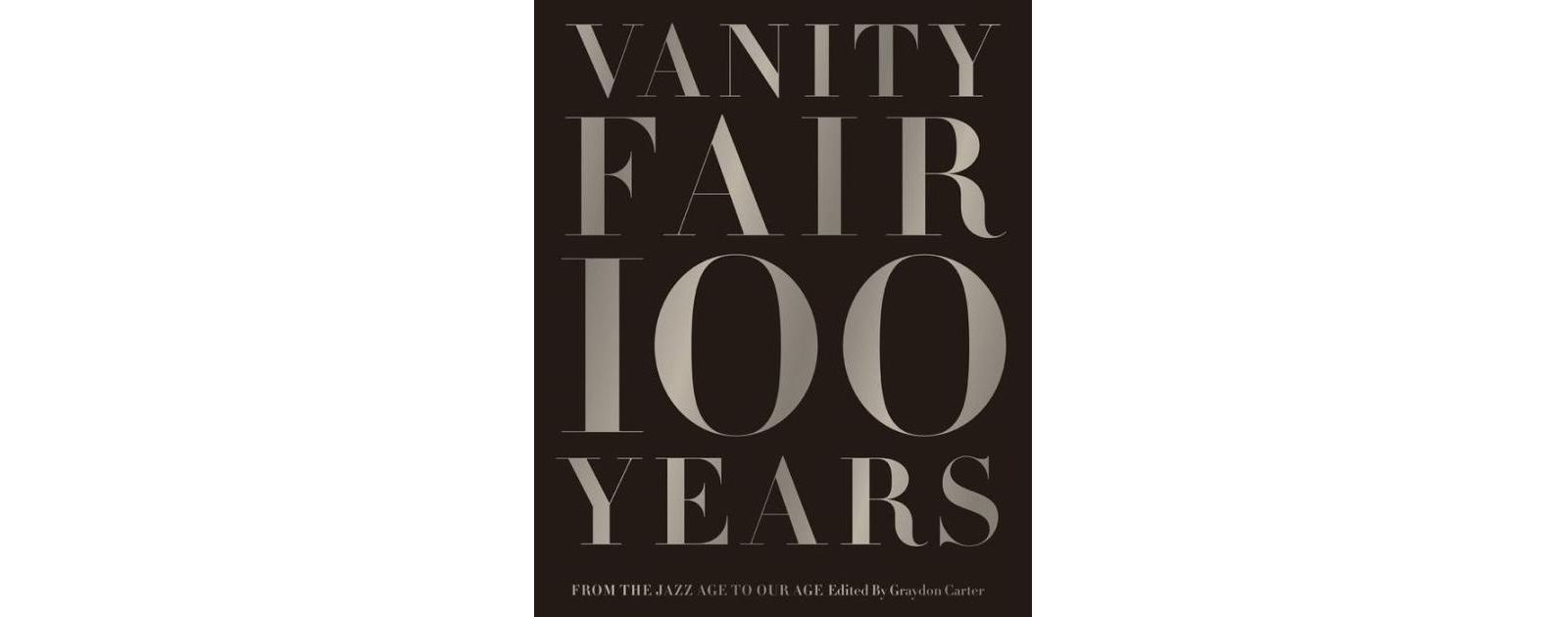 Vanity Fair 100 Years - From the Jazz Age to Our Age by Graydon Carter