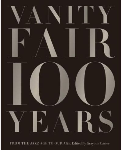 Vanity Fair 100 Years - From the Jazz Age to Our Age by Graydon Carter
