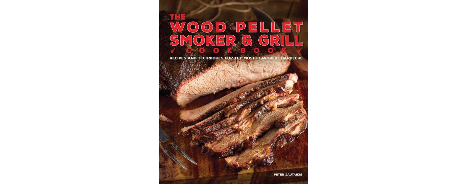 The Wood Pellet Smoker and Grill Cookbook - Recipes and Techniques for the Most Flavorful and Delicious Barbecue by Peter Jautaikis