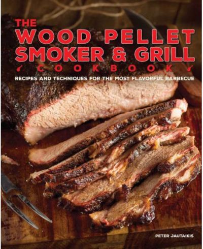 The Wood Pellet Smoker and Grill Cookbook - Recipes and Techniques for the Most Flavorful and Delicious Barbecue by Peter Jautaikis